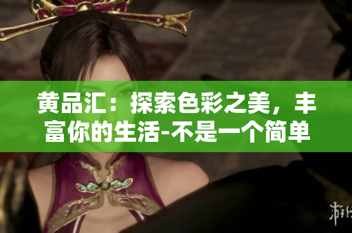 黃品匯：探索色彩之美，豐富你的生活-不是一個簡單的色板
