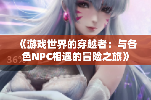 《游戲世界的穿越者：與各色NPC相遇的冒險之旅》