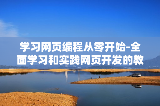 學(xué)習(xí)網(wǎng)頁編程從零開始-全面學(xué)習(xí)和實(shí)踐網(wǎng)頁開發(fā)的教程