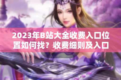 2023年B站大全收費(fèi)入口位置如何找？收費(fèi)細(xì)則及入口說明