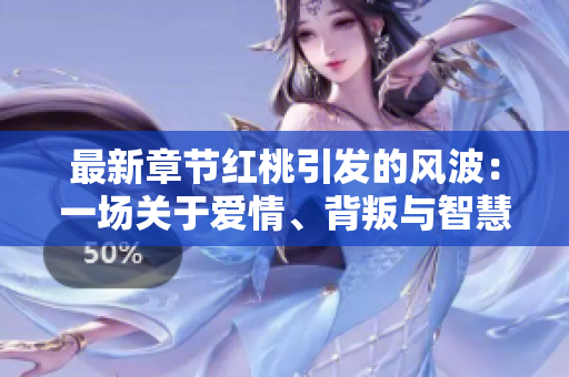 最新章節(jié)紅桃引發(fā)的風(fēng)波：一場關(guān)于愛情、背叛與智慧的探討