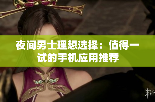 夜間男士理想選擇：值得一試的手機(jī)應(yīng)用推薦