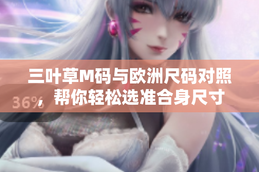三葉草M碼與歐洲尺碼對(duì)照，幫你輕松選準(zhǔn)合身尺寸