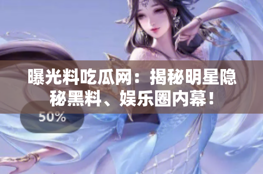 曝光料吃瓜網(wǎng)：揭秘明星隱秘黑料、娛樂圈內(nèi)幕！