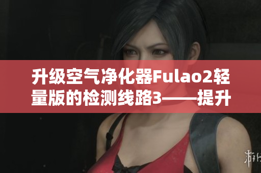 升級空氣凈化器Fulao2輕量版的檢測線路3——提升室內(nèi)空氣質(zhì)量的新選擇