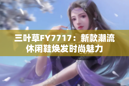 三葉草FY7717：新款潮流休閑鞋煥發(fā)時(shí)尚魅力