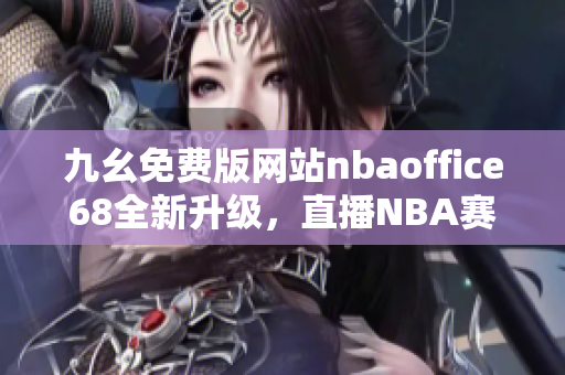 九幺免費版網(wǎng)站nbaoffice68全新升級，直播NBA賽事精彩無限