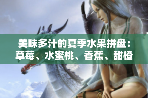 美味多汁的夏季水果拼盤(pán)：草莓、水蜜桃、香蕉、甜橙、芒果共同綻放的果香盛宴