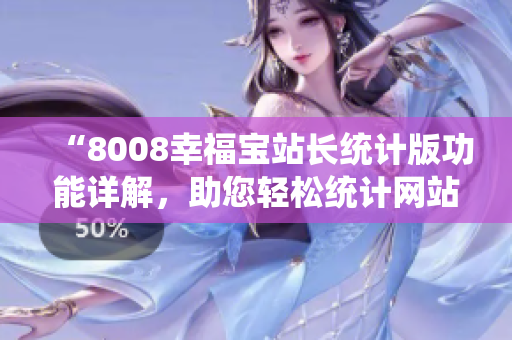 “8008幸福寶站長統(tǒng)計版功能詳解，助您輕松統(tǒng)計網(wǎng)站數(shù)據(jù)！”