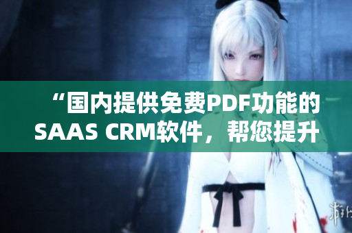 “國內(nèi)提供免費PDF功能的SAAS CRM軟件，幫您提升工作效率！”