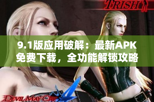 9.1版應(yīng)用破解：最新APK免費下載，全功能解鎖攻略