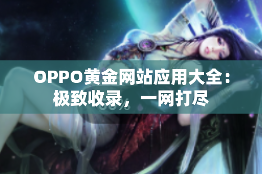 OPPO黃金網(wǎng)站應(yīng)用大全：極致收錄，一網(wǎng)打盡
