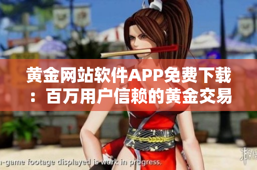 黃金網(wǎng)站軟件APP免費(fèi)下載：百萬用戶信賴的黃金交易平臺(tái)等你體驗(yàn)