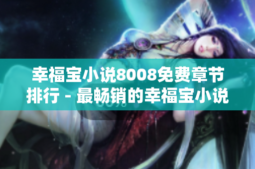 幸福寶小說8008免費(fèi)章節(jié)排行 - 最暢銷的幸福寶小說8008免費(fèi)章節(jié)推薦