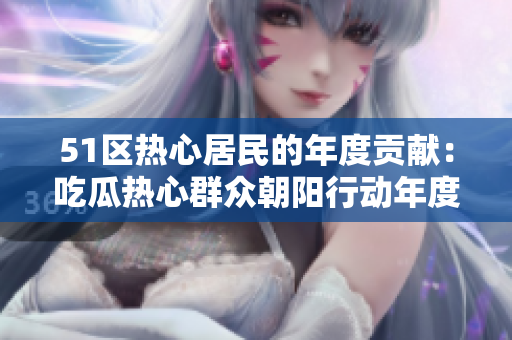 51區(qū)熱心居民的年度貢獻(xiàn)：吃瓜熱心群眾朝陽(yáng)行動(dòng)年度總結(jié)