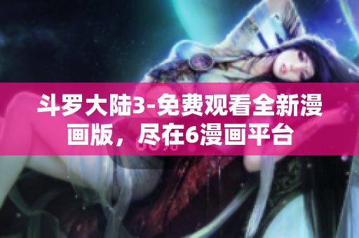斗羅大陸3-免費(fèi)觀看全新漫畫版，盡在6漫畫平臺(tái)