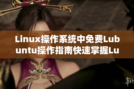 Linux操作系統(tǒng)中免費Lubuntu操作指南快速掌握Lubuntu操作技巧