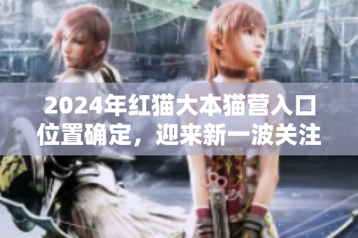 2024年紅貓大本貓營入口位置確定，迎來新一波關(guān)注