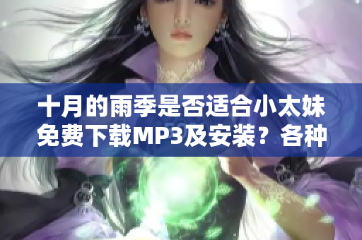 十月的雨季是否適合小太妹免費(fèi)下載MP3及安裝？各種MP3下載方法全盤點(diǎn)