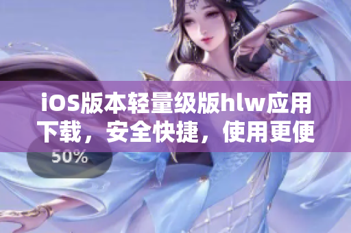 iOS版本輕量級版hlw應(yīng)用下載，安全快捷，使用更便捷