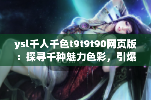 ysl千人千色t9t9t90網(wǎng)頁(yè)版：探尋千種魅力色彩，引爆時(shí)尚潮流！