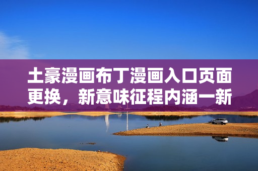 土豪漫畫布丁漫畫入口頁面更換，新意味征程內(nèi)涵一新