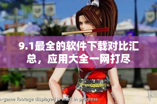 9.1最全的軟件下載對比匯總，應(yīng)用大全一網(wǎng)打盡