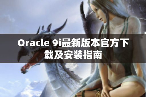 Oracle 9i最新版本官方下載及安裝指南