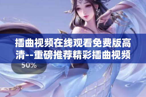 插曲視頻在線觀看免費版高清--重磅推薦精彩插曲視頻在線觀看高清插曲視頻免費欣賞