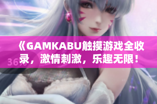 《GAMKABU觸摸游戲全收錄，激情刺激，樂趣無限！》