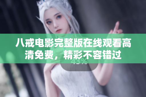 八戒電影完整版在線觀看高清免費，精彩不容錯過