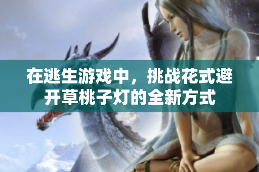 在逃生游戲中，挑戰(zhàn)花式避開草桃子燈的全新方式