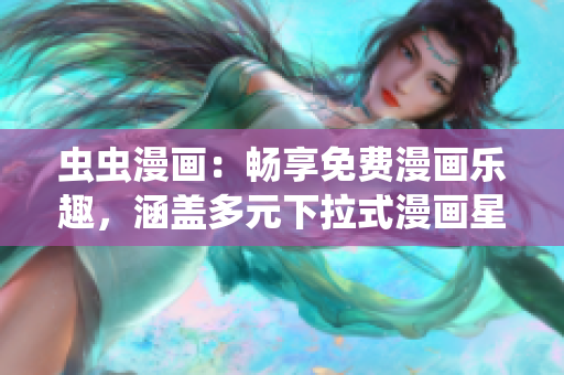 蟲蟲漫畫：暢享免費漫畫樂趣，涵蓋多元下拉式漫畫星球