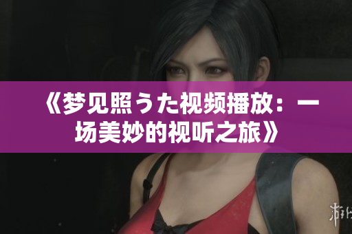 《夢見照うた視頻播放：一場美妙的視聽之旅》
