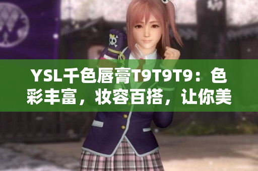YSL千色唇膏T9T9T9：色彩豐富，妝容百搭，讓你美艷綻放