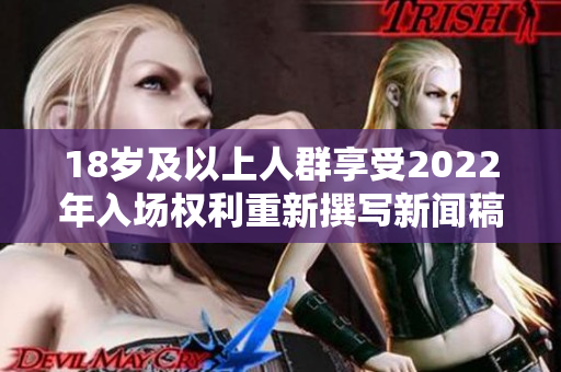 18歲及以上人群享受2022年入場權(quán)利重新撰寫新聞稿