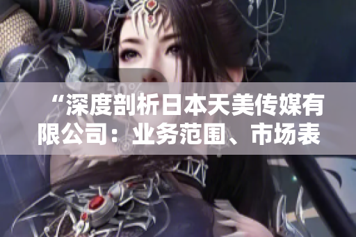 “深度剖析日本天美傳媒有限公司：業(yè)務(wù)范圍、市場表現(xiàn)及未來展望”