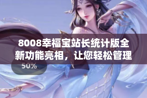 8008幸福寶站長(zhǎng)統(tǒng)計(jì)版全新功能亮相，讓您輕松管理網(wǎng)站數(shù)據(jù)