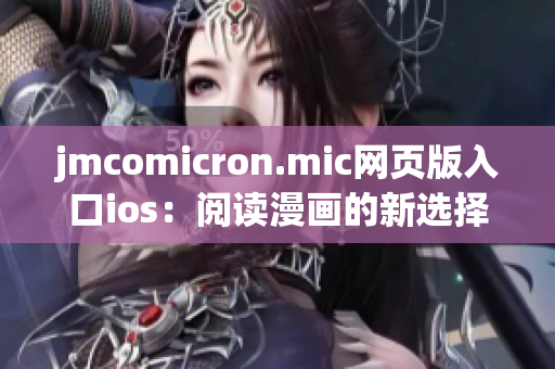 jmcomicron.mic網(wǎng)頁版入口ios：閱讀漫畫的新選擇-打開手機(jī)，輕松暢享所愛！