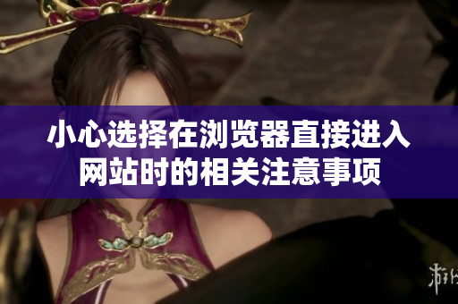 小心選擇在瀏覽器直接進(jìn)入網(wǎng)站時(shí)的相關(guān)注意事項(xiàng)
