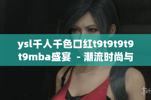 ysl千人千色口紅t9t9t9t9t9mba盛宴  - 潮流時尚與多彩色彩的完美契合