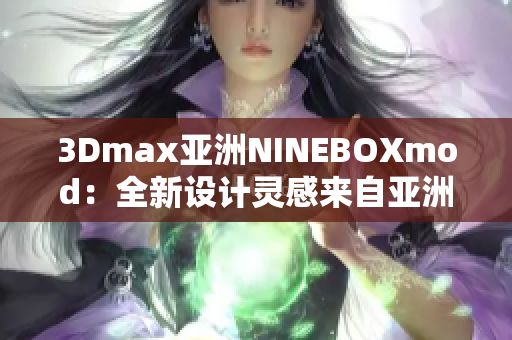 3Dmax亞洲NINEBOXmod：全新設(shè)計(jì)靈感來(lái)自亞洲的創(chuàng)意模型