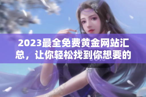 2023最全免費黃金網(wǎng)站匯總，讓你輕松找到你想要的黃金資源 