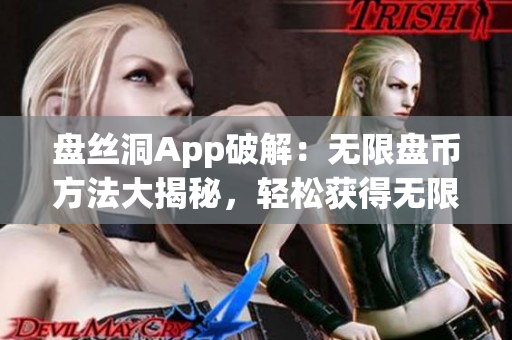 盤(pán)絲洞App破解：無(wú)限盤(pán)幣方法大揭秘，輕松獲得無(wú)限盤(pán)幣攻略