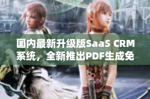 國內(nèi)最新升級版SaaS CRM系統(tǒng)，全新推出PDF生成免費服務(wù)