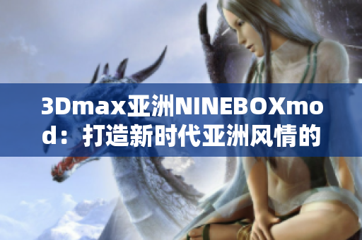 3Dmax亞洲NINEBOXmod：打造新時(shí)代亞洲風(fēng)情的創(chuàng)意設(shè)計(jì)與建模革新
