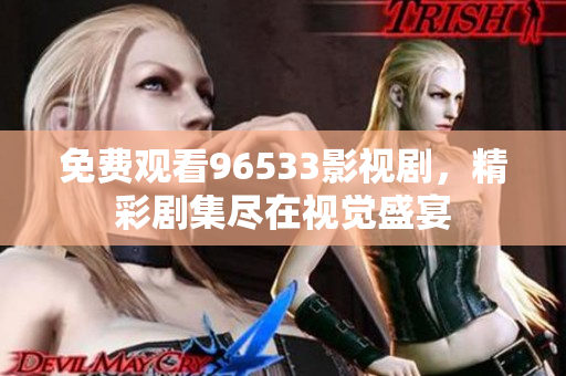 免費(fèi)觀看96533影視劇，精彩劇集盡在視覺盛宴