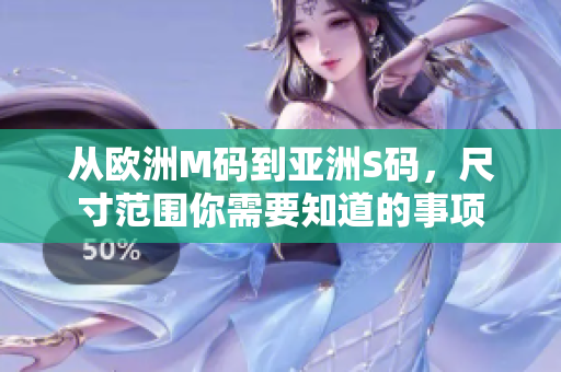 從歐洲M碼到亞洲S碼，尺寸范圍你需要知道的事項(xiàng)