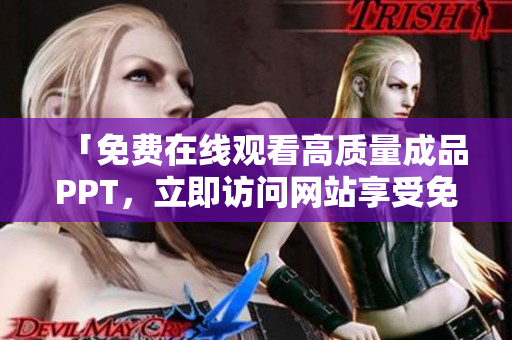 「免費(fèi)在線觀看高質(zhì)量成品PPT，立即訪問(wèn)網(wǎng)站享受免費(fèi)服務(wù)」