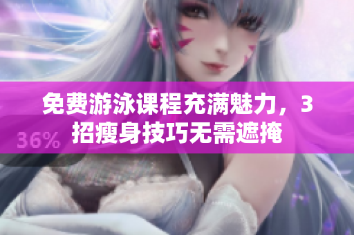 免費(fèi)游泳課程充滿魅力，3招瘦身技巧無需遮掩